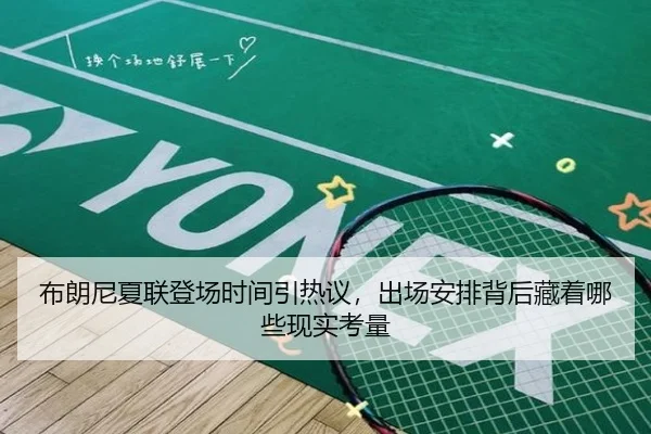 布朗尼夏联登场时间引热议，出场安排背后藏着哪些现实考量